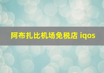 阿布扎比机场免税店 iqos